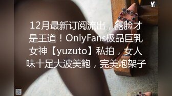 12月最新订阅流出，露脸才是王道！OnlyFans极品巨乳女神【yuzuto】私拍，女人味十足大波美鲍，完美炮架子