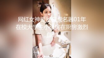 网红女神极品白虎名器01年在校大学生小母狗在厨房激烈自慰