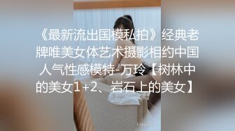 《最新流出国模私拍》经典老牌唯美女体艺术摄影相约中国人气性感模特-万玲【树林中的美女1+2、岩石上的美女】