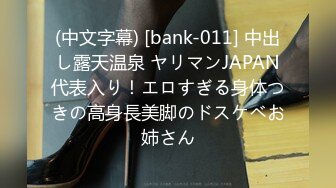 (中文字幕) [bank-011] 中出し露天温泉 ヤリマンJAPAN代表入り！エロすぎる身体つきの高身長美脚のドスケベお姉さん