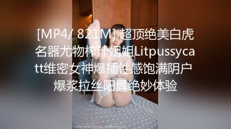 [MP4/ 821M] 超顶绝美白虎名器尤物榨汁姐姐Litpussycatt维密女神爆插性感饱满阴户 爆浆拉丝阳具绝妙体验