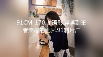 91CM-170.谢语彤.穿越到王者荣耀的世界.91制片厂