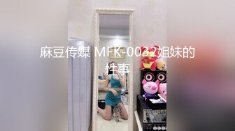 麻豆传媒 MFK-0032姐妹的性事