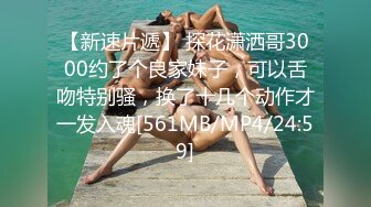 【新速片遞】 探花潇洒哥3000约了个良家妹子，可以舌吻特别骚，换了十几个动作才一发入魂[561MB/MP4/24:59]