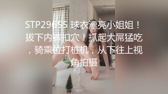 STP29655 球衣漂亮小姐姐！拔下内裤扣穴！抓起大屌猛吃，骑乘位打桩机，从下往上视角拍摄