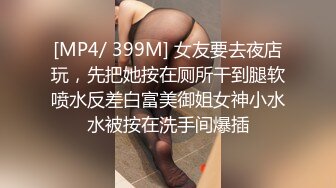 [MP4/ 399M] 女友要去夜店玩，先把她按在厕所干到腿软喷水反差白富美御姐女神小水水被按在洗手间爆插