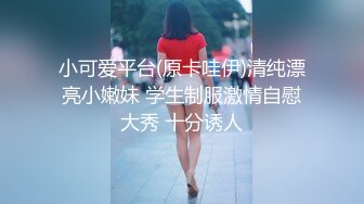 小可爱平台(原卡哇伊)清纯漂亮小嫩妹 学生制服激情自慰大秀 十分诱人