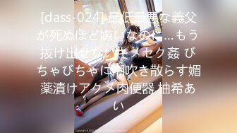 [dass-024] 最低最悪な義父が死ぬほど嫌いなのに…もう抜け出せないキメセク姦 びちゃびちゃに潮吹き散らす媚薬漬けアクメ肉便器 柚希あい