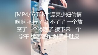 [MP4/ 606M] 漂亮少妇偷情 啊啊 不行了 受不了了 一个放空了一个喝饱了 接下来一个字干 猛轰猛炸 射了一肚皮