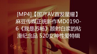 [MP4]【国产AV首发星耀】麻豆传媒正统新作MD0190-6《我是苏畅》颜射白浆的粘滑纪念品 520女神性爱特辑