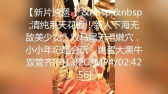 【新片速遞 】&nbsp;&nbsp;清纯系天花板！新人下海无敌美少女！双马尾无毛嫩穴，小小年纪超会玩，跳蛋大黑牛双管齐下[1.82G/MP4/02:42:56]