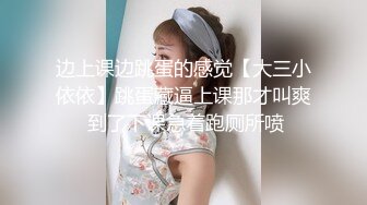 边上课边跳蛋的感觉【大三小依依】跳蛋藏逼上课那才叫爽 到了下课急着跑厕所喷