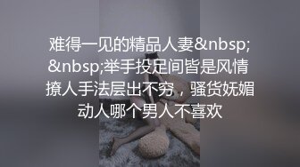 难得一见的精品人妻&nbsp;&nbsp;举手投足间皆是风情 撩人手法层出不穷，骚货妩媚动人哪个男人不喜欢