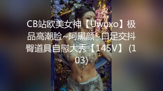 CB站欧美女神【Uwuxo】极品高潮脸~阿黑颜~口足交抖臀道具自慰大秀【145V】 (103)