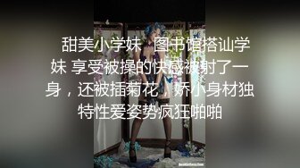 ✅甜美小学妹✅图书馆搭讪学妹 享受被操的快感被射了一身，还被插菊花，娇小身材独特性爱姿势疯狂啪啪