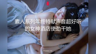 素人系列年终特献声音超好听的女神酒店使劲干她