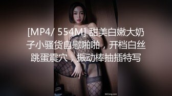 [MP4/ 554M] 甜美白嫩大奶子小骚货自慰啪啪，开档白丝跳蛋震穴，振动棒抽插特写