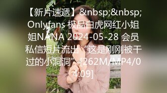 【新片速遞】&nbsp;&nbsp;Onlyfans 极品白虎网红小姐姐NANA 2024-05-28 会员私信短片流出“这是刚刚被干过的小洞洞”[262M/MP4/04:09]