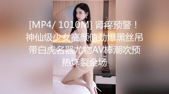 [MP4/ 1010M] 肾疼预警！神仙级少女高颜值劲爆黑丝吊带白虎名器尤物AV棒潮吹预热炸裂全场