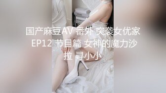 国产麻豆AV 番外 突袭女优家 EP12 节目篇 女神的魔力沙拉 寻小小