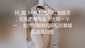 抖_音 34W 粉丝网红张晶滢，巨乳肥臀与金主大哥一 V 一 ，脸穴同框如母G般怼着镜头道具自慰