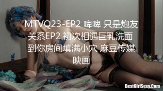 MTVQ23-EP2 啤啤 只是炮友关系EP2 初次相遇巨乳洗面 到你房间填满小穴 麻豆传媒映画