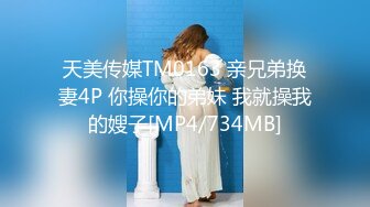 天美传媒TM0163 亲兄弟换妻4P 你操你的弟妹 我就操我的嫂子[MP4/734MB]