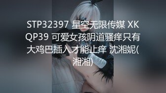 STP32397 星空无限传媒 XKQP39 可爱女孩阴道骚痒只有大鸡巴插入才能止痒 沈湘妮(湘湘)