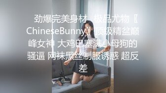 ✿劲爆完美身材✿极品尤物〖ChineseBunny〗顶级精盆巅峰女神 大鸡巴塞满小母狗的骚逼 网袜黑丝制服诱惑 超反差