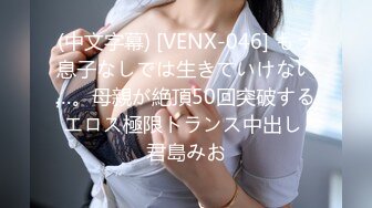 (中文字幕) [VENX-046] もう息子なしでは生きていけない…。母親が絶頂50回突破するエロス極限トランス中出し 君島みお