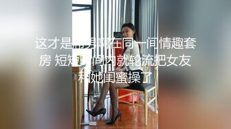 这才是屌男啊在同一间情趣套房 短短时间内就轮流把女友和她闺蜜操了