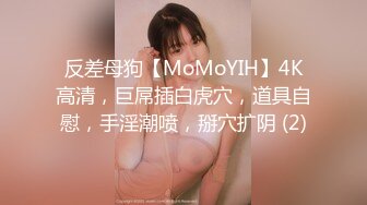 反差母狗【MoMoYIH】4K高清，巨屌插白虎穴，道具自慰，手淫潮喷，掰穴扩阴 (2)