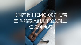 【国产版】[EMG-007] 吴芳宜 叫鸡竟操到儿子的女班主任 爱神传媒