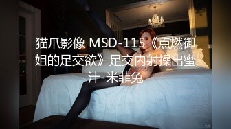 猫爪影像 MSD-115《点燃御姐的足交欲》足交内射操出蜜汁-米菲兔