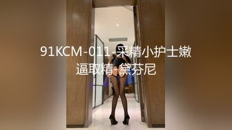 91KCM-011-采精小护士嫩逼取精-黛芬尼