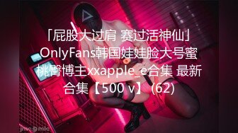 「屁股大过肩 赛过活神仙」OnlyFans韩国娃娃脸大号蜜桃臀博主xxapple_e合集 最新合集【500 v】 (62)