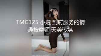 TMG125 小婕 到府服务的情趣按摩师 天美传媒