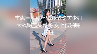 丰满巨乳黑丝情趣韵味美少妇大战锅盖头哥哥 女上位啪啪打桩