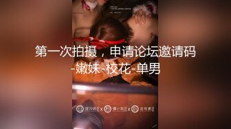 第一次拍摄，申请论坛邀请码-嫩妹-校花-单男