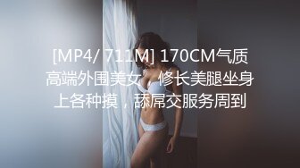 [MP4/ 711M] 170CM气质高端外围美女，修长美腿坐身上各种摸，舔屌交服务周到