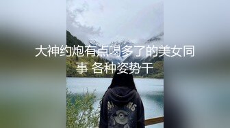 大神约炮有点喝多了的美女同事 各种姿势干