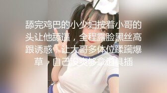 舔完鸡巴的小少妇按着小哥的头让他舔逼，全程露脸黑丝高跟诱惑，让大哥多体位蹂躏爆草，自己没爽够拿道具插