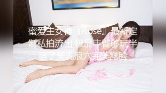 蜜爱主女神『Rose』最新定制私拍流出 极品丰臀够玩半宿了美乳浪穴完美露脸