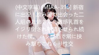 (中文字幕) [MIAA-396] 新宿に出没！飲み屋で出会った二人組のお姉さんに敏感乳首をイジリ倒され射精させられ続けた僕。 ハシゴ酒で常に挟み撃ちこねくり性交