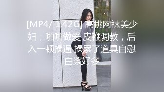 [MP4/ 1.42G] 高挑网袜美少妇，啪啪做爱 皮鞭调教，后入一顿操逼 操累了道具自慰白浆好多