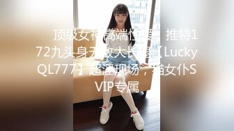 ✅✅顶级女神高端性爱，推特172九头身无敌大长腿【LuckyQL777】超淫现场，猫女仆SVIP专属