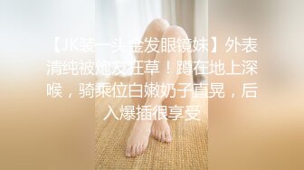 【JK装一头金发眼镜妹】外表清纯被炮友狂草！蹲在地上深喉，骑乘位白嫩奶子直晃，后入爆插很享受