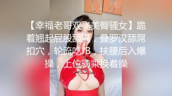 【幸福老哥双飞美臀骚女】跪着翘起屁股舔逼，叠罗汉舔屌扣穴，轮流吃JB，扶腰后入爆操，上位骑乘换着操