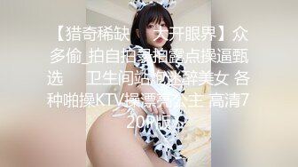 【猎奇稀缺❤️大开眼界】众多偷_拍自拍录拍露点操逼甄选❤️卫生间站炮迷醉美女 各种啪操KTV操漂亮公主 高清720P版