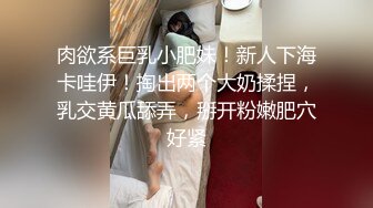 肉欲系巨乳小肥妹！新人下海卡哇伊！掏出两个大奶揉捏，乳交黄瓜舔弄，掰开粉嫩肥穴好紧